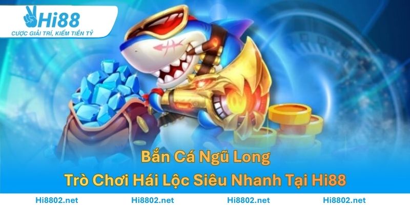 Bắn Cá Ngũ Long – Trò Chơi Hái Lộc Siêu Nhanh Tại Hi88