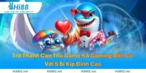 Trở Thành Cao Thủ Game KA Gaming Bắn Cá Với 5 Bí Kíp Đỉnh Cao