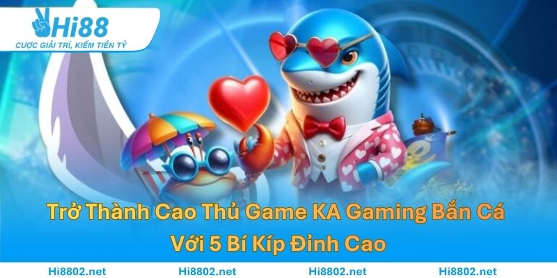 Trở Thành Cao Thủ Game KA Gaming Bắn Cá Với 5 Bí Kíp Đỉnh Cao